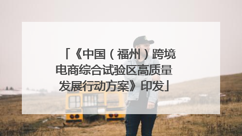 《中国（福州）跨境电商综合试验区高质量发展行动方案》印发