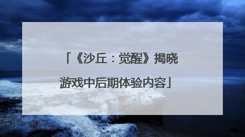 《沙丘：觉醒》揭晓游戏中后期体验内容