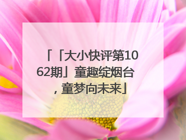 「大小快评第1062期」童趣绽烟台，童梦向未来