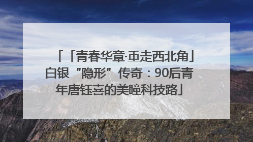 「青春华章·重走西北角」白银“隐形”传奇：90后青年唐钰喜的美瞳科技路