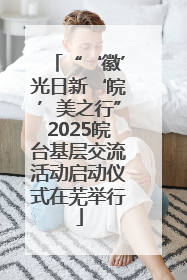“‘徽’光日新‘皖’美之行”2025皖台基层交流活动启动仪式在芜举行