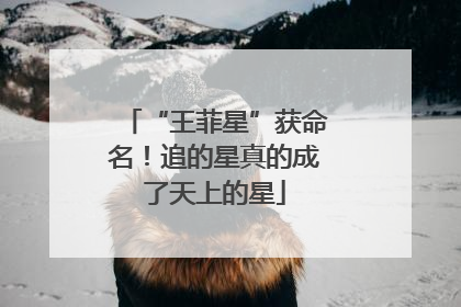 “王菲星”获命名！追的星真的成了天上的星