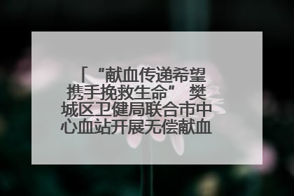 “献血传递希望 携手挽救生命” 樊城区卫健局联合市中心血站开展无偿献血科普公益活动
