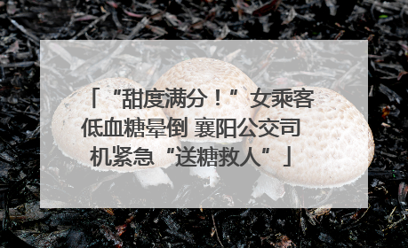 “甜度满分！”女乘客低血糖晕倒 襄阳公交司机紧急“送糖救人”