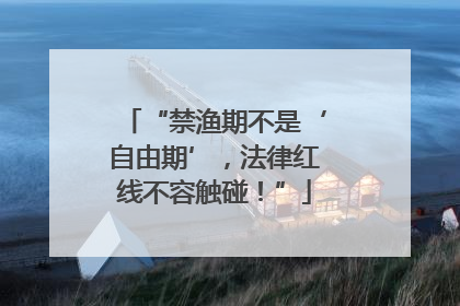 “禁渔期不是‘自由期’，法律红线不容触碰！”