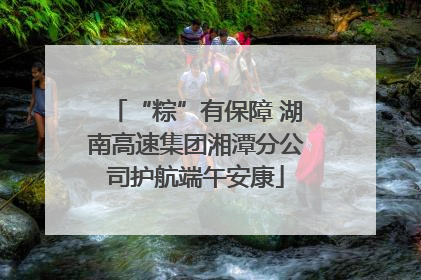 “粽”有保障 湖南高速集团湘潭分公司护航端午安康
