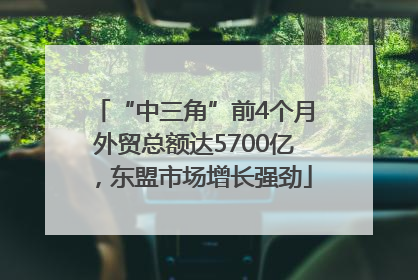 “中三角”前4个月外贸总额达5700亿，东盟市场增长强劲