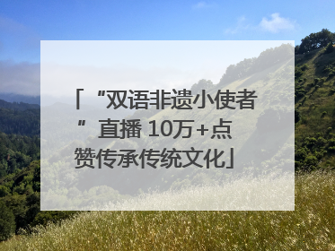 “双语非遗小使者”直播 10万+点赞传承传统文化