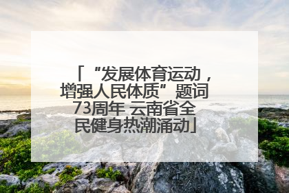 “发展体育运动，增强人民体质”题词73周年 云南省全民健身热潮涌动