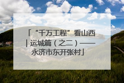 “千万工程”看山西｜运城篇（之二）——永济市东开张村