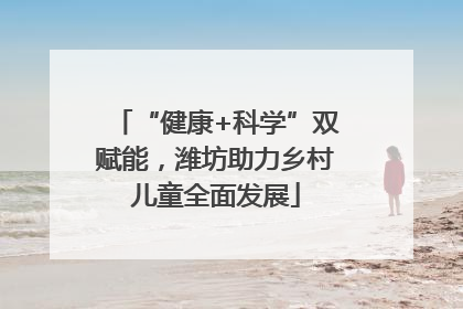 “健康+科学”双赋能，潍坊助力乡村儿童全面发展