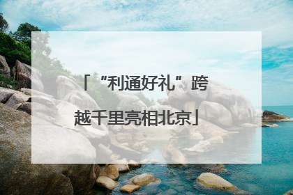 “利通好礼”跨越千里亮相北京