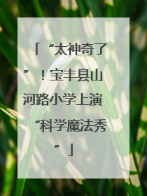 “太神奇了”！宝丰县山河路小学上演“科学魔法秀”