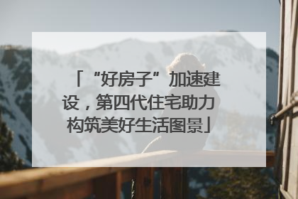 “好房子”加速建设，第四代住宅助力构筑美好生活图景