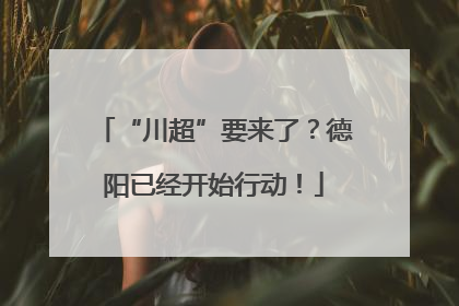 “川超”要来了？德阳已经开始行动！