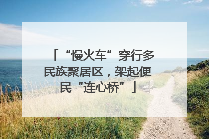 “慢火车”穿行多民族聚居区，架起便民“连心桥”
