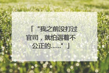“我之前没打过官司，就怕遇着不公正的……”
