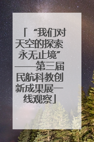“我们对天空的探索永无止境”——第三届民航科教创新成果展一线观察