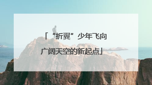 “折翼”少年飞向广阔天空的新起点