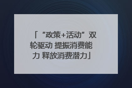 “政策+活动”双轮驱动 提振消费能力 释放消费潜力
