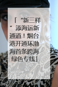 “新三样”添海运新通道！烟台港开通环渤海首条跨海绿色专线