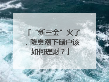 “新三金”火了，降息潮下储户该如何理财？