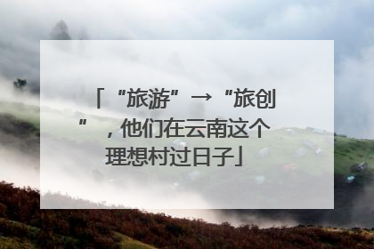 “旅游”→“旅创”，他们在云南这个理想村过日子