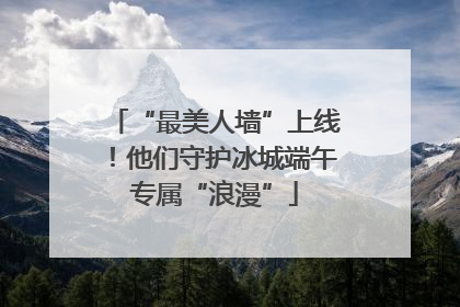 “最美人墙”上线！他们守护冰城端午专属“浪漫”