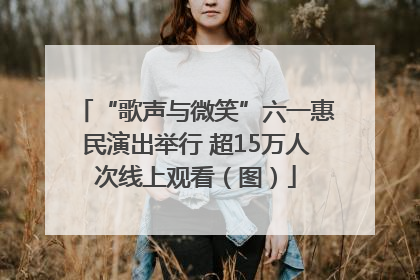“歌声与微笑”六一惠民演出举行 超15万人次线上观看（图）