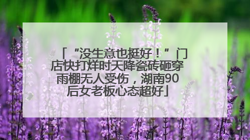 “没生意也挺好！”门店快打烊时天降瓷砖砸穿雨棚无人受伤，湖南90后女老板心态超好