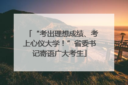 “考出理想成绩、考上心仪大学！”省委书记寄语广大考生
