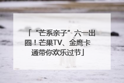“芒系亲子”六一出圈！芒果TV、金鹰卡通带你欢乐过节