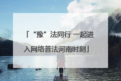 “豫”法同行 一起进入网络普法河南时刻
