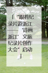 “跟着纪录片游浙江——‘诗画浙江’文旅纪录片创作大会”启动