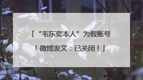 “韦东奕本人”为假账号！微博发文：已关闭！