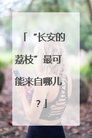 “长安的荔枝”最可能来自哪儿？