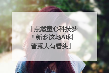 点燃童心科技梦！新乡这场AI科普秀大有看头