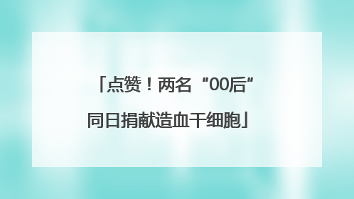 点赞！两名“00后”同日捐献造血干细胞