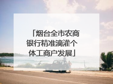烟台全市农商银行精准滴灌个体工商户发展