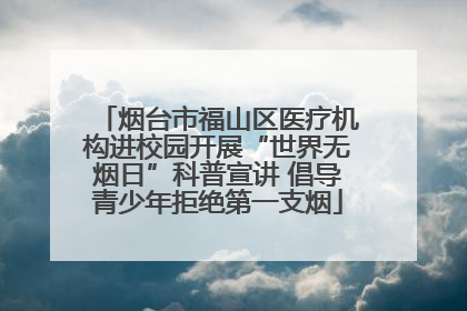 烟台市福山区医疗机构进校园开展“世界无烟日”科普宣讲 倡导青少年拒绝第一支烟
