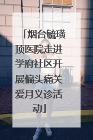 烟台毓璜顶医院走进学府社区开展偏头痛关爱月义诊活动