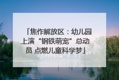 焦作解放区：幼儿园上演“钢铁萌宠”总动员 点燃儿童科学梦
