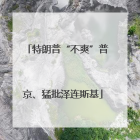 特朗普“不爽”普京、猛批泽连斯基
