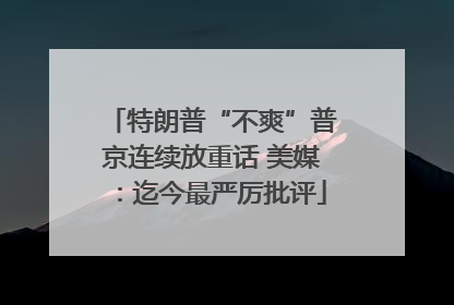 特朗普“不爽”普京连续放重话 美媒：迄今最严厉批评