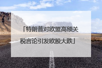 特朗普对欧盟高额关税言论引发欧股大跌