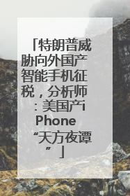 特朗普威胁向外国产智能手机征税，分析师：美国产iPhone“天方夜谭”