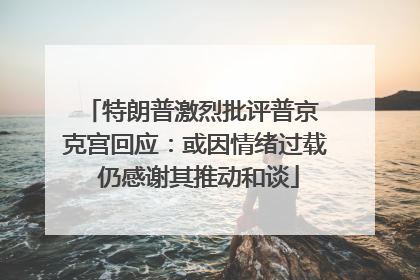 特朗普激烈批评普京 克宫回应：或因情绪过载 仍感谢其推动和谈