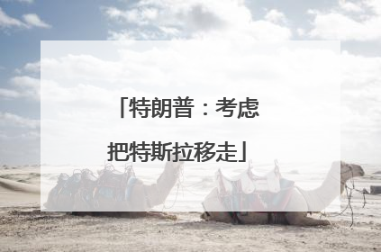 特朗普：考虑把特斯拉移走