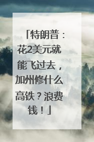 特朗普：花2美元就能飞过去，加州修什么高铁？浪费钱！