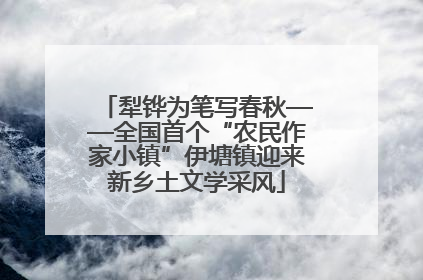 犁铧为笔写春秋——全国首个“农民作家小镇”伊塘镇迎来新乡土文学采风